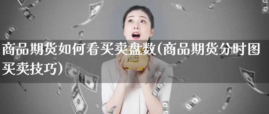 商品期货如何看买卖盘数(商品期货分时图买卖技巧)_期货喊单_第1张_青花期货直播间 商品期货如何看买卖盘数(商品期货分时图买卖技巧)_https://qh.ynbygsw.com_期货喊单_第1张