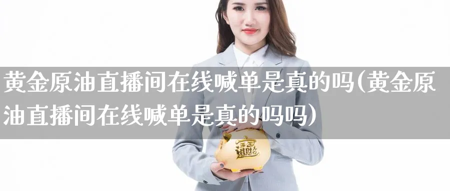 黄金原油直播间在线喊单是真的吗(黄金原油直播间在线喊单是真的吗吗)_期货喊单_第1张_青花期货直播间 黄金原油直播间在线喊单是真的吗(黄金原油直播间在线喊单是真的吗吗)_https://qh.ynbygsw.com_期货喊单_第1张