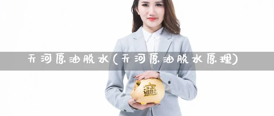 天河原油脱水(天河原油脱水原理)_期货交易_第1张_青花期货直播间 天河原油脱水(天河原油脱水原理)_https://qh.ynbygsw.com_期货交易_第1张
