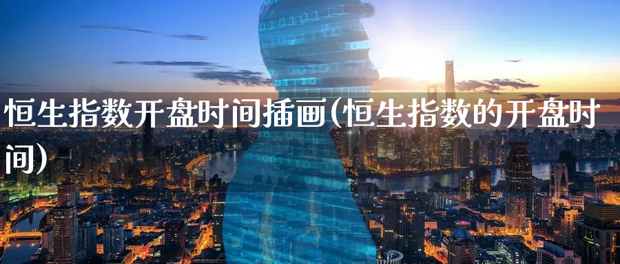 恒生指数开盘时间插画(恒生指数的开盘时间)_国际期货_第1张_青花期货直播间 恒生指数开盘时间插画(恒生指数的开盘时间)_https://qh.ynbygsw.com_国际期货_第1张