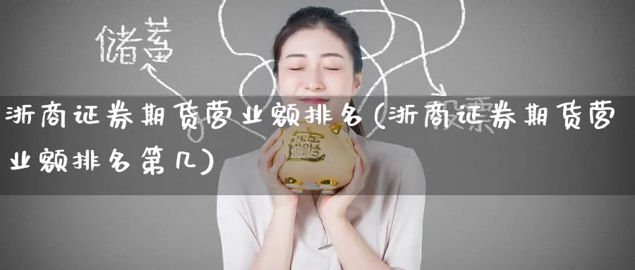 浙商证券期货营业额排名(浙商证券期货营业额排名第几)_https://qh.ynbygsw.com_期货喊单_第1张