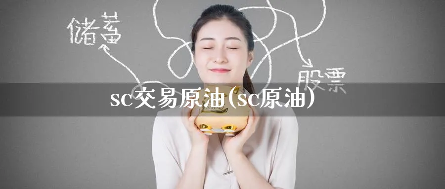 sc交易原油(sc原油)_国际期货_第1张_青花期货直播间 sc交易原油(sc原油)_https://qh.ynbygsw.com_国际期货_第1张
