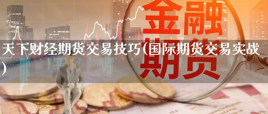 天下财经期货交易技巧(国际期货交易实战)_国际期货_第1张_青花期货直播间 天下财经期货交易技巧(国际期货交易实战)_https://qh.ynbygsw.com_国际期货_第1张