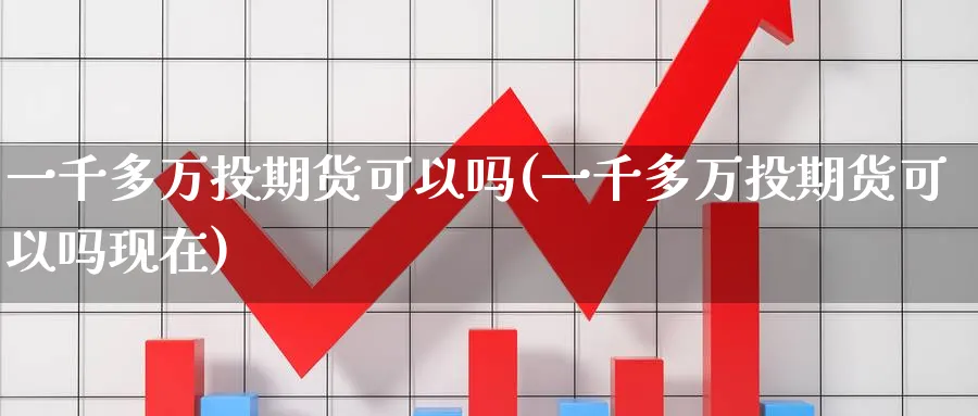一千多万投期货可以吗(一千多万投期货可以吗现在)_国际期货_第1张_青花期货直播间 一千多万投期货可以吗(一千多万投期货可以吗现在)_https://qh.ynbygsw.com_国际期货_第1张