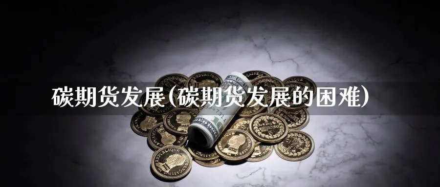 碳期货发展(碳期货发展的困难)_期货直播_第1张_青花期货直播间 碳期货发展(碳期货发展的困难)_https://qh.ynbygsw.com_期货直播_第1张