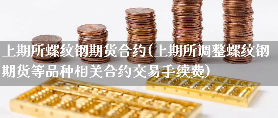 上期所螺纹钢期货合约(上期所调整螺纹钢期货等品种相关合约交易手续费)_期货喊单_第1张_青花期货直播间 上期所螺纹钢期货合约(上期所调整螺纹钢期货等品种相关合约交易手续费)_https://qh.ynbygsw.com_期货喊单_第1张
