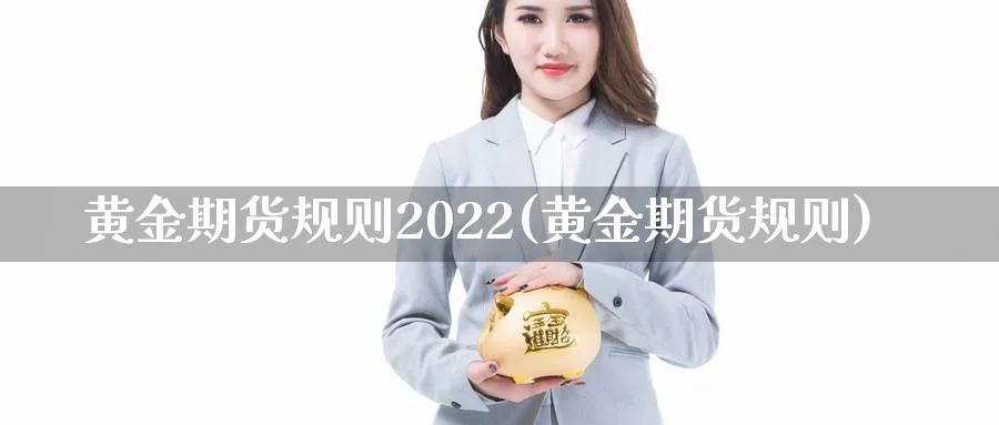 黄金期货规则2022(黄金期货规则)_期货直播_第1张_青花期货直播间 黄金期货规则2022(黄金期货规则)_https://qh.ynbygsw.com_期货直播_第1张