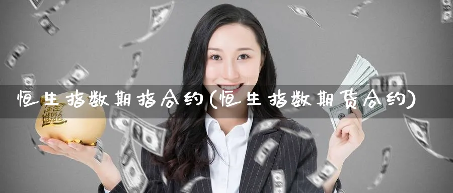 恒生指数期指合约(恒生指数期货合约)_期货交易_第1张_青花期货直播间 恒生指数期指合约(恒生指数期货合约)_https://qh.ynbygsw.com_期货交易_第1张