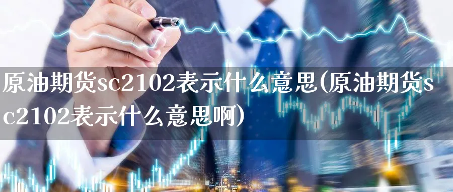 原油期货sc2102表示什么意思(原油期货sc2102表示什么意思啊)_https://qh.ynbygsw.com_期货直播_第1张