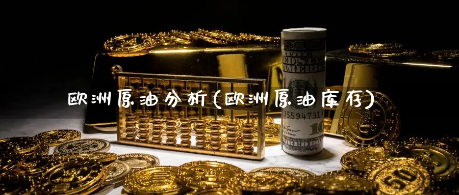 欧洲原油分析(欧洲原油库存)_https://qh.ynbygsw.com_财金百科_第1张