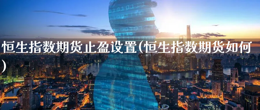 恒生指数期货止盈设置(恒生指数期货如何)_国际期货_第1张_青花期货直播间 恒生指数期货止盈设置(恒生指数期货如何)_https://qh.ynbygsw.com_国际期货_第1张