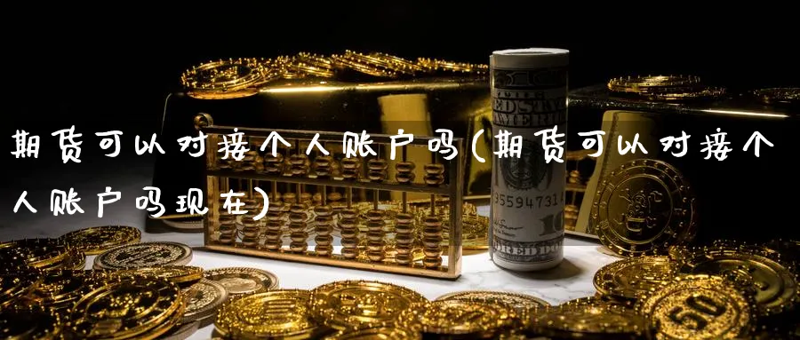 期货可以对接个人账户吗(期货可以对接个人账户吗现在)_财金知识_第1张_青花期货直播间 期货可以对接个人账户吗(期货可以对接个人账户吗现在)_https://qh.ynbygsw.com_财金知识_第1张