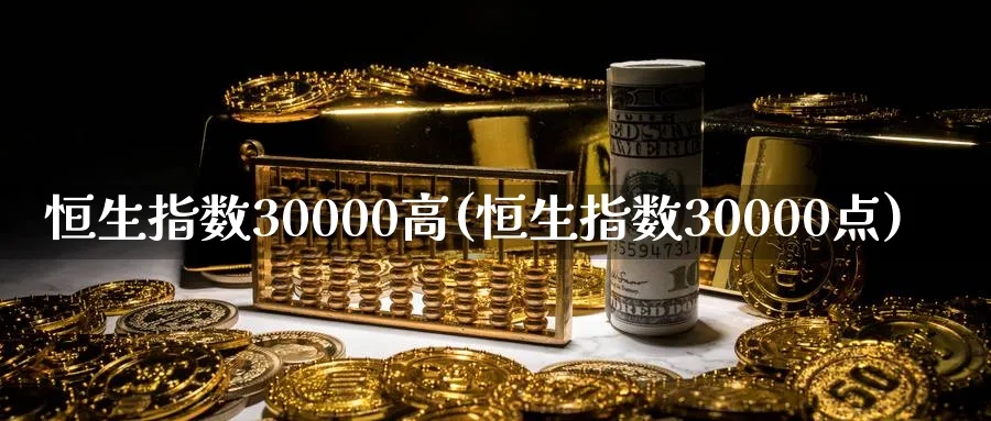 恒生指数30000高(恒生指数30000点)_期货喊单_第1张_青花期货直播间 恒生指数30000高(恒生指数30000点)_https://qh.ynbygsw.com_期货喊单_第1张