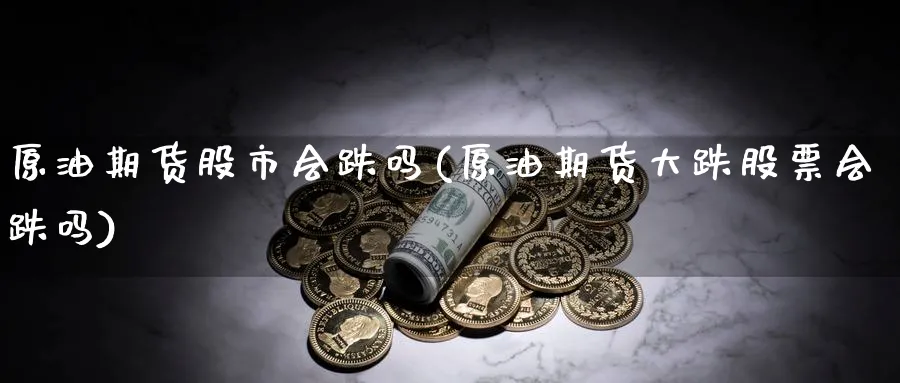 原油期货股市会跌吗(原油期货大跌股票会跌吗)_财金知识_第1张_青花期货直播间 原油期货股市会跌吗(原油期货大跌股票会跌吗)_https://qh.ynbygsw.com_财金知识_第1张