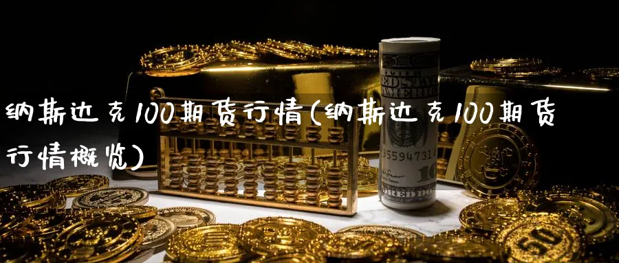 纳斯达克100期货行情(纳斯达克100期货行情概览)_期货喊单_第1张_青花期货直播间 纳斯达克100期货行情(纳斯达克100期货行情概览)_https://qh.ynbygsw.com_期货喊单_第1张