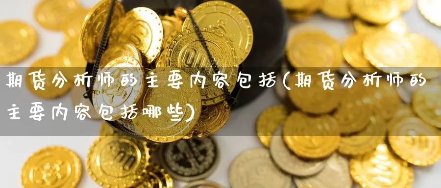 期货分析师的主要内容包括(期货分析师的主要内容包括哪些)_国际期货_第1张_青花期货直播间 期货分析师的主要内容包括(期货分析师的主要内容包括哪些)_https://qh.ynbygsw.com_国际期货_第1张