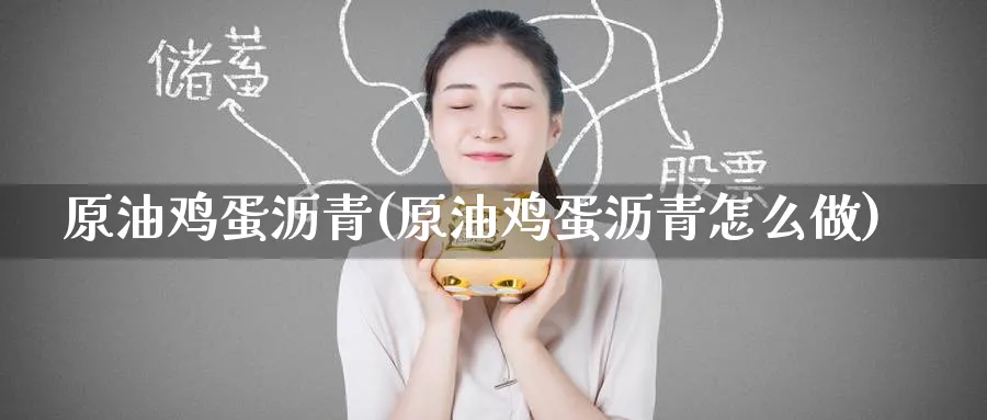 原油鸡蛋沥青(原油鸡蛋沥青怎么做)_期货交易_第1张_青花期货直播间 原油鸡蛋沥青(原油鸡蛋沥青怎么做)_https://qh.ynbygsw.com_期货交易_第1张