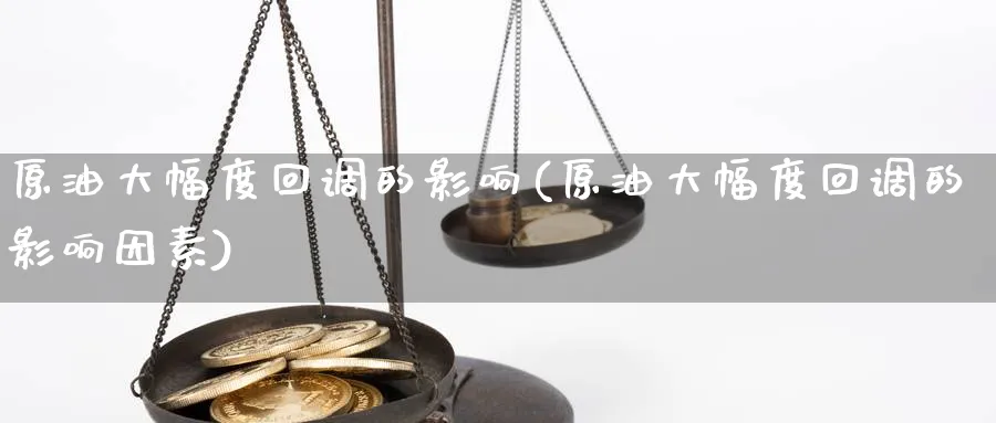 原油大幅度回调的影响(原油大幅度回调的影响因素)_期货直播_第1张_青花期货直播间 原油大幅度回调的影响(原油大幅度回调的影响因素)_https://qh.ynbygsw.com_期货直播_第1张