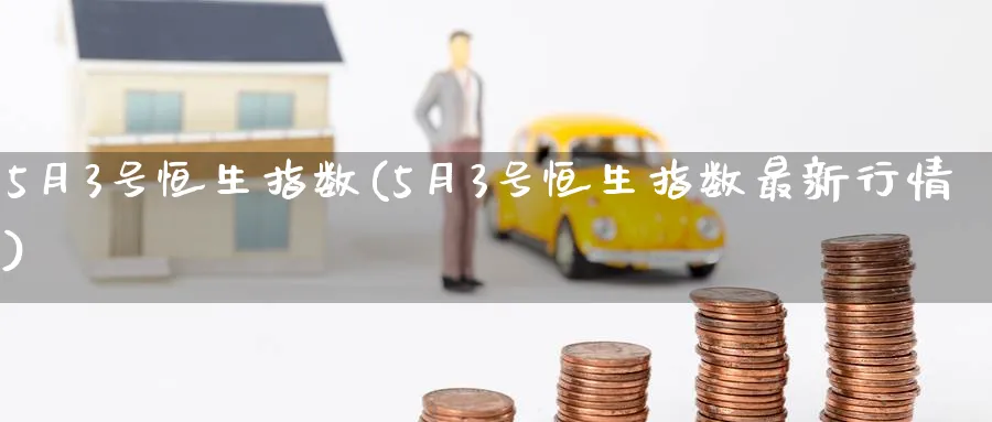 5月3号恒生指数(5月3号恒生指数最新行情)_国际期货_第1张_青花期货直播间 5月3号恒生指数(5月3号恒生指数最新行情)_https://qh.ynbygsw.com_国际期货_第1张