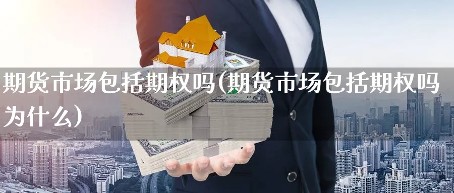 期货市场包括期权吗(期货市场包括期权吗为什么)_财金百科_第1张_青花期货直播间 期货市场包括期权吗(期货市场包括期权吗为什么)_https://qh.ynbygsw.com_财金百科_第1张