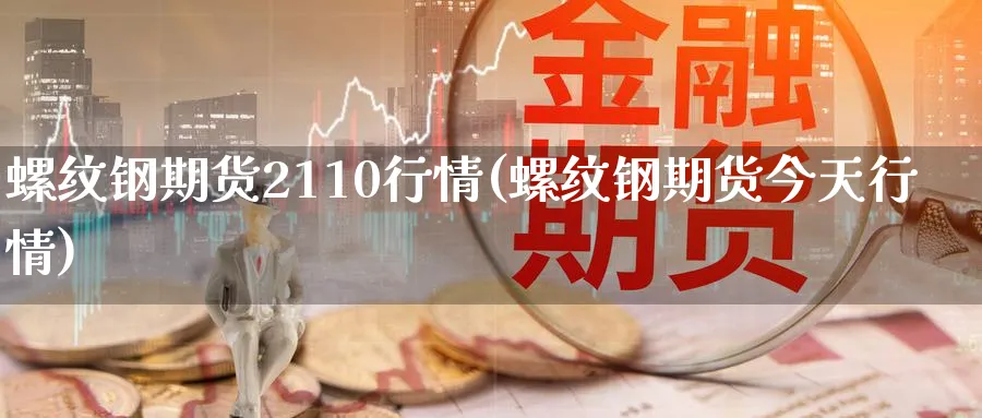 螺纹钢期货2110行情(螺纹钢期货今天行情)_财金百科_第1张_青花期货直播间 螺纹钢期货2110行情(螺纹钢期货今天行情)_https://qh.ynbygsw.com_财金百科_第1张