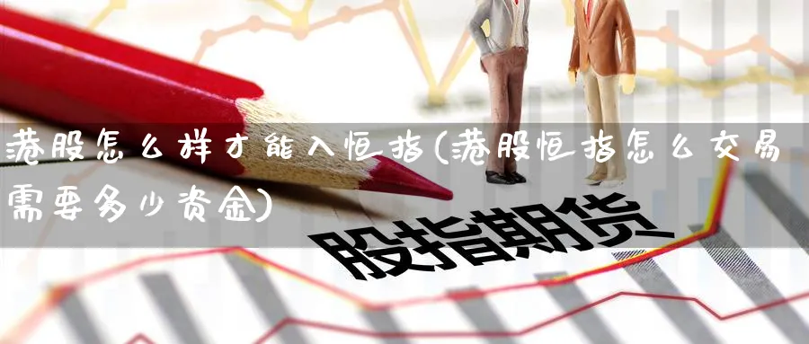 港股怎么样才能入恒指(港股恒指怎么交易需要多少资金)_https://qh.ynbygsw.com_财金百科_第1张