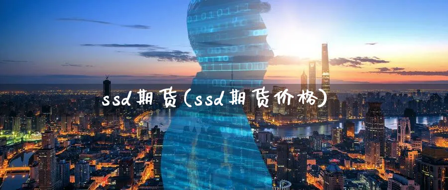 ssd期货(ssd期货价格)_财金百科_第1张_青花期货直播间 ssd期货(ssd期货价格)_https://qh.ynbygsw.com_财金百科_第1张