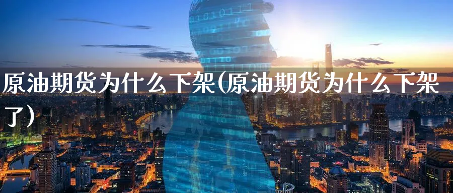 原油期货为什么下架(原油期货为什么下架了)_期货直播_第1张_青花期货直播间 原油期货为什么下架(原油期货为什么下架了)_https://qh.ynbygsw.com_期货直播_第1张