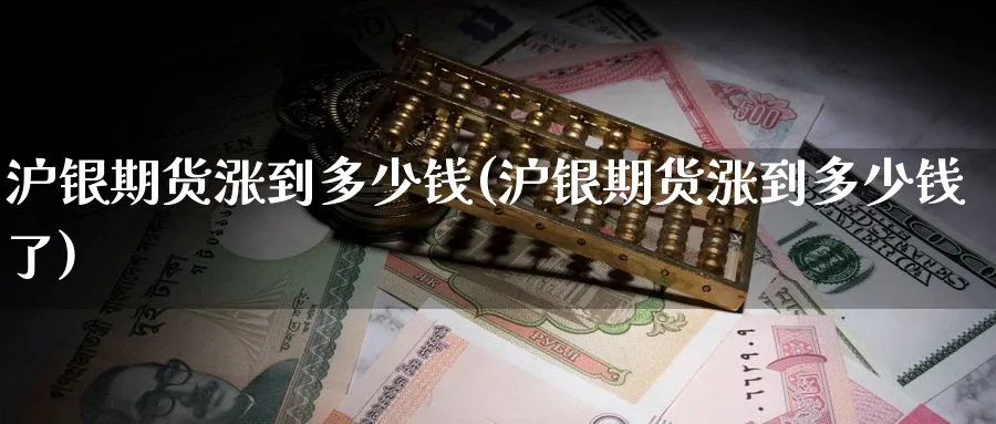 沪银期货涨到多少钱(沪银期货涨到多少钱了)_期货喊单_第1张_青花期货直播间 沪银期货涨到多少钱(沪银期货涨到多少钱了)_https://qh.ynbygsw.com_期货喊单_第1张