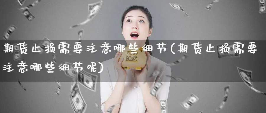 期货止损需要注意哪些细节(期货止损需要注意哪些细节呢)_https://qh.ynbygsw.com_期货直播_第1张