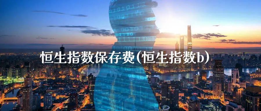恒生指数保存费(恒生指数b)_财金百科_第1张_青花期货直播间 恒生指数保存费(恒生指数b)_https://qh.ynbygsw.com_财金百科_第1张
