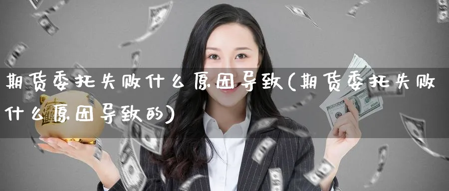 期货委托失败什么原因导致(期货委托失败什么原因导致的)_财金百科_第1张_青花期货直播间 期货委托失败什么原因导致(期货委托失败什么原因导致的)_https://qh.ynbygsw.com_财金百科_第1张
