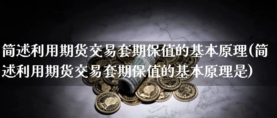 简述利用期货交易套期保值的基本原理(简述利用期货交易套期保值的基本原理是)_https://qh.ynbygsw.com_财金知识_第1张