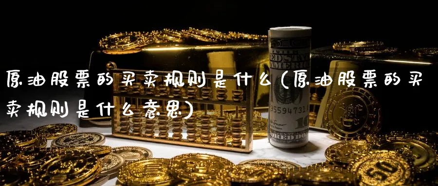 原油股票的买卖规则是什么(原油股票的买卖规则是什么意思)_财金百科_第1张_青花期货直播间 原油股票的买卖规则是什么(原油股票的买卖规则是什么意思)_https://qh.ynbygsw.com_财金百科_第1张
