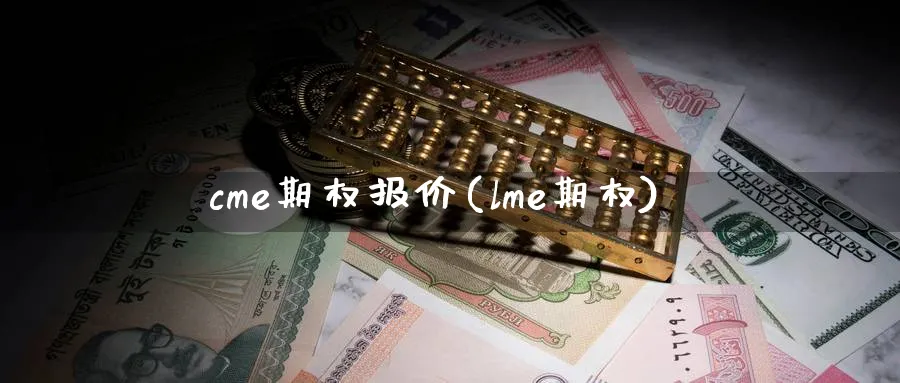 cme期权报价(lme期权)_期货交易_第1张_青花期货直播间 cme期权报价(lme期权)_https://qh.ynbygsw.com_期货交易_第1张