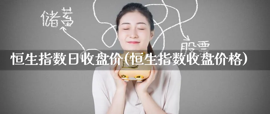 恒生指数日收盘价(恒生指数收盘价格)_国际期货_第1张_青花期货直播间 恒生指数日收盘价(恒生指数收盘价格)_https://qh.ynbygsw.com_国际期货_第1张