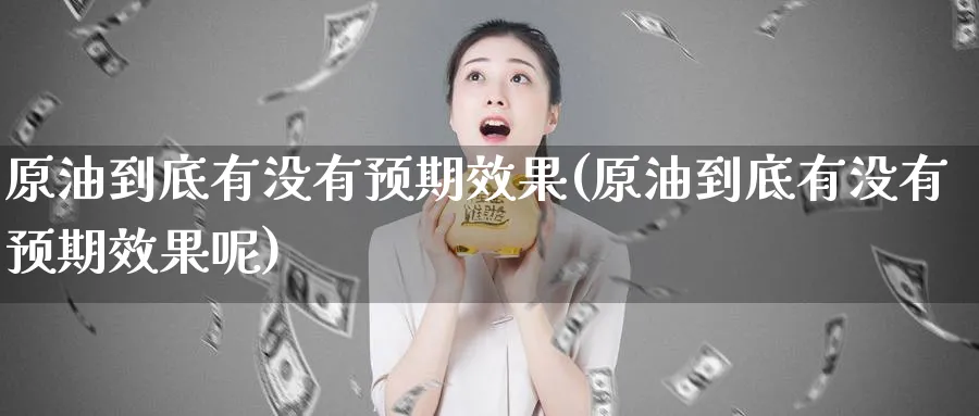 原油到底有没有预期效果(原油到底有没有预期效果呢)_财金百科_第1张_青花期货直播间 原油到底有没有预期效果(原油到底有没有预期效果呢)_https://qh.ynbygsw.com_财金百科_第1张