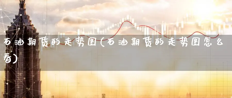 石油期货的走势图(石油期货的走势图怎么看)_财金百科_第1张_青花期货直播间 石油期货的走势图(石油期货的走势图怎么看)_https://qh.ynbygsw.com_财金百科_第1张