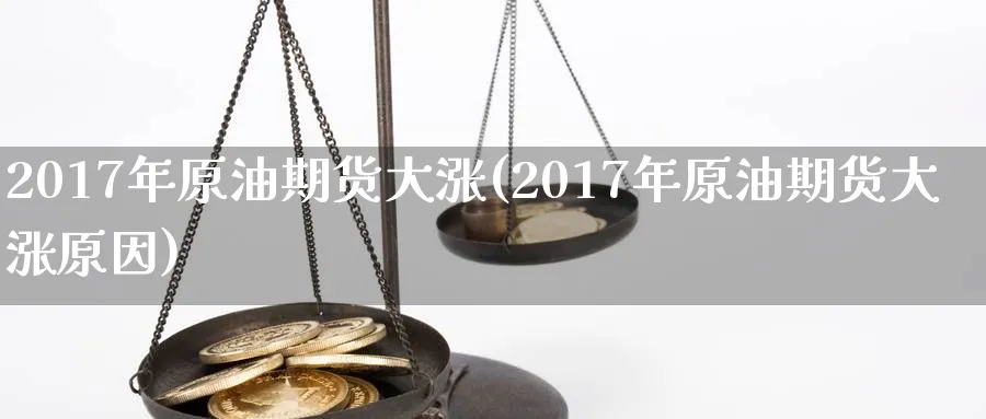 2017年原油期货大涨(2017年原油期货大涨原因)_期货喊单_第1张_青花期货直播间 2017年原油期货大涨(2017年原油期货大涨原因)_https://qh.ynbygsw.com_期货喊单_第1张
