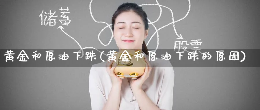 黄金和原油下跌(黄金和原油下跌的原因)_https://qh.ynbygsw.com_财金百科_第1张