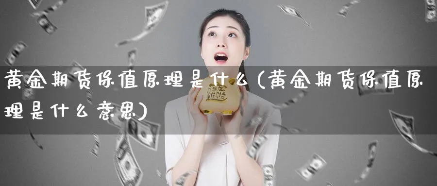 黄金期货保值原理是什么(黄金期货保值原理是什么意思)_财金知识_第1张_青花期货直播间 黄金期货保值原理是什么(黄金期货保值原理是什么意思)_https://qh.ynbygsw.com_财金知识_第1张