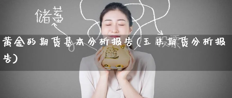 黄金的期货基本分析报告(玉米期货分析报告)_期货喊单_第1张_青花期货直播间 黄金的期货基本分析报告(玉米期货分析报告)_https://qh.ynbygsw.com_期货喊单_第1张
