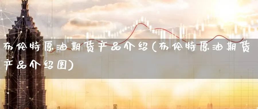 布伦特原油期货产品介绍(布伦特原油期货产品介绍图)_期货喊单_第1张_青花期货直播间 布伦特原油期货产品介绍(布伦特原油期货产品介绍图)_https://qh.ynbygsw.com_期货喊单_第1张