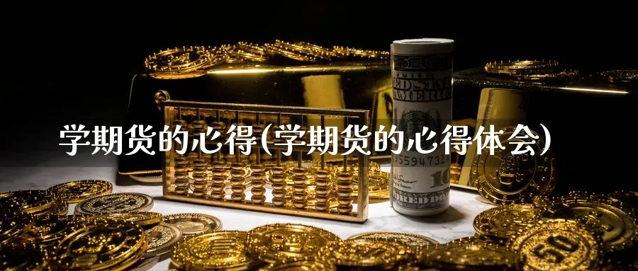 学期货的心得(学期货的心得体会)_期货直播_第1张_青花期货直播间 学期货的心得(学期货的心得体会)_https://qh.ynbygsw.com_期货直播_第1张