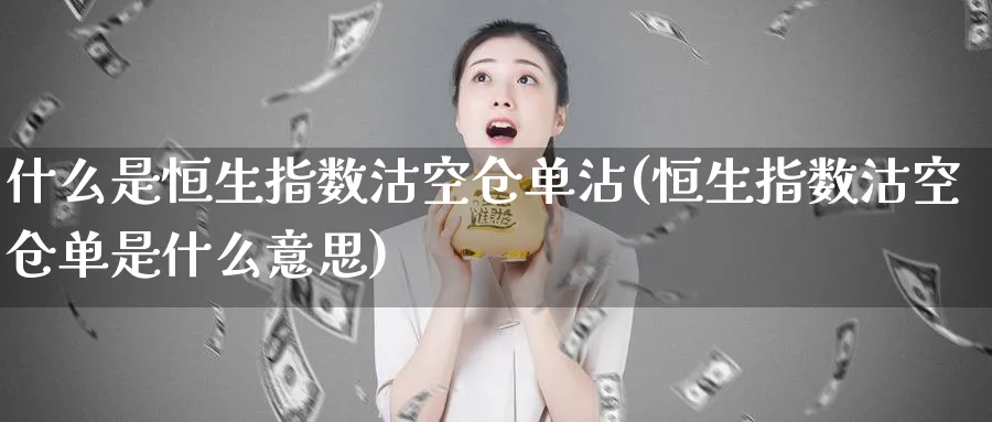什么是恒生指数沽空仓单沾(恒生指数沽空仓单是什么意思)_财金百科_第1张_青花期货直播间 什么是恒生指数沽空仓单沾(恒生指数沽空仓单是什么意思)_https://qh.ynbygsw.com_财金百科_第1张
