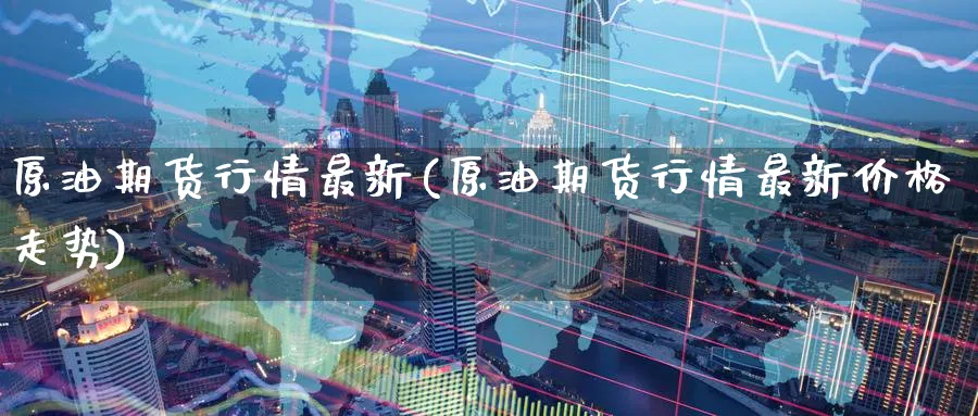 原油期货行情最新(原油期货行情最新价格走势)_期货喊单_第1张_青花期货直播间 原油期货行情最新(原油期货行情最新价格走势)_https://qh.ynbygsw.com_期货喊单_第1张
