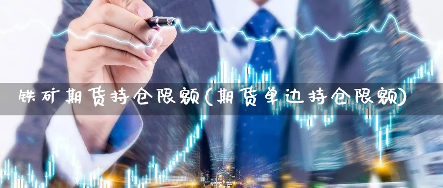 铁矿期货持仓限额(期货单边持仓限额)_期货喊单_第1张_青花期货直播间 铁矿期货持仓限额(期货单边持仓限额)_https://qh.ynbygsw.com_期货喊单_第1张