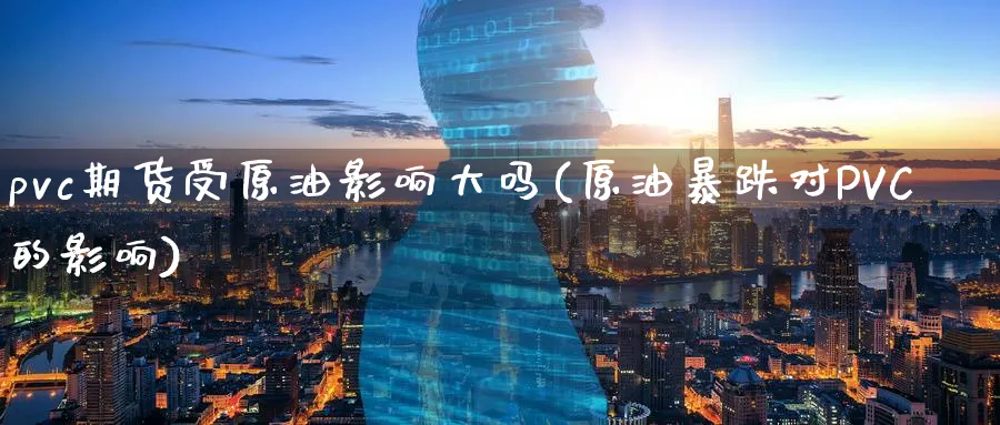 pvc期货受原油影响大吗(原油暴跌对PVC的影响)_期货喊单_第1张_青花期货直播间 pvc期货受原油影响大吗(原油暴跌对PVC的影响)_https://qh.ynbygsw.com_期货喊单_第1张