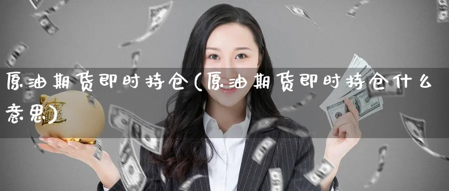 原油期货即时持仓(原油期货即时持仓什么意思)_期货喊单_第1张_青花期货直播间 原油期货即时持仓(原油期货即时持仓什么意思)_https://qh.ynbygsw.com_期货喊单_第1张