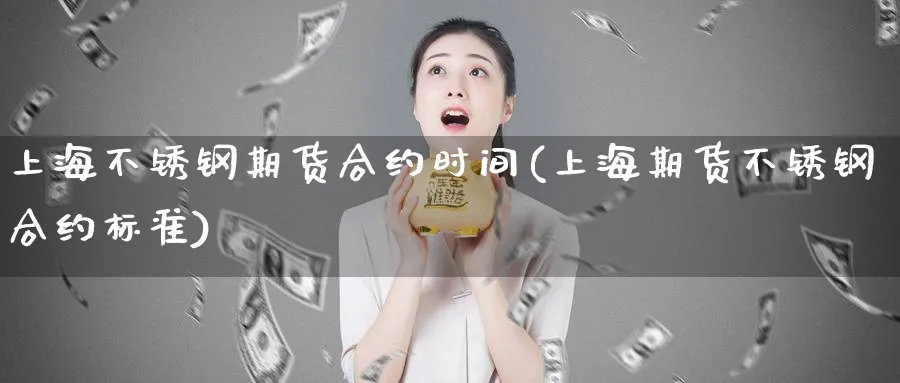上海不锈钢期货合约时间(上海期货不锈钢合约标准)_财金知识_第1张_青花期货直播间 上海不锈钢期货合约时间(上海期货不锈钢合约标准)_https://qh.ynbygsw.com_财金知识_第1张